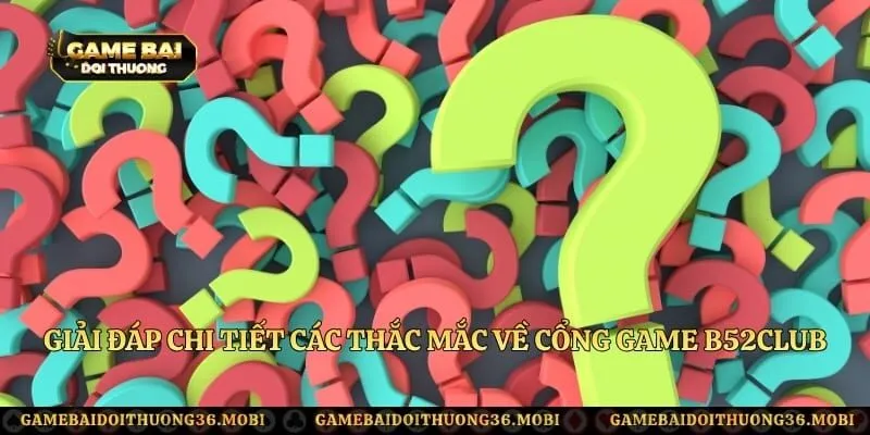 Giải đáp chi tiết các thắc mắc về cổng game B52Club