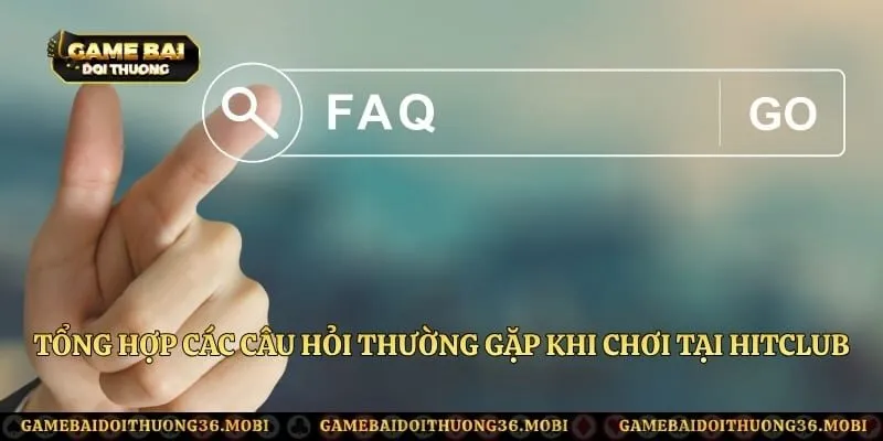 Tổng hợp các câu hỏi thường gặp khi chơi tại HitClub